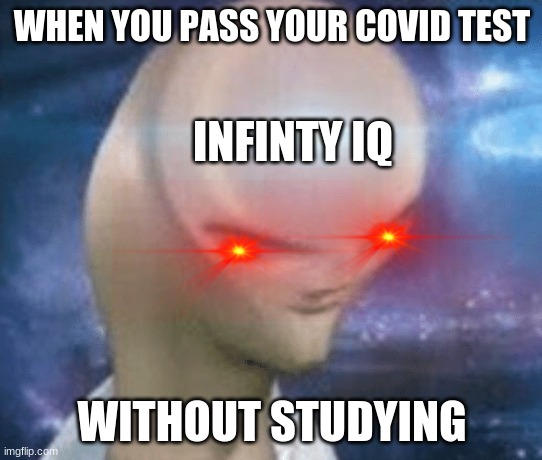 yea this is big brain time | WHEN YOU PASS YOUR COVID TEST; INFINTY IQ; WITHOUT STUDYING | image tagged in smort | made w/ Imgflip meme maker