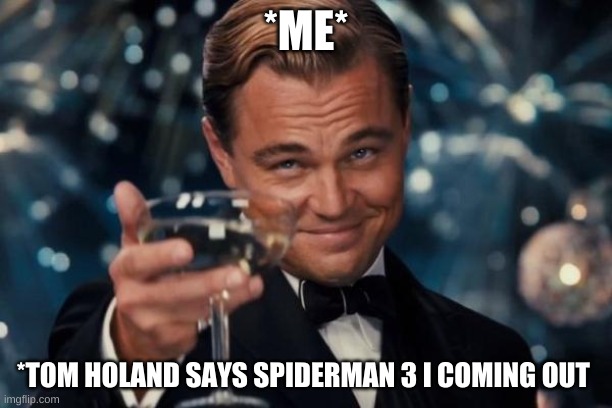 Leonardo Dicaprio Cheers | *ME*; *TOM HOLAND SAYS SPIDERMAN 3 I COMING OUT | image tagged in memes,leonardo dicaprio cheers | made w/ Imgflip meme maker