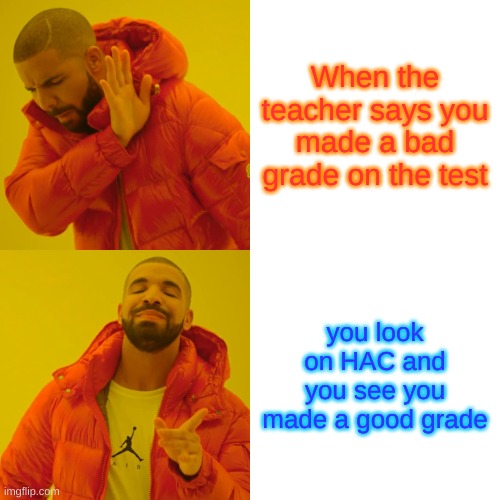 Drake Hotline Bling Meme | When the teacher says you made a bad grade on the test; you look on HAC and you see you made a good grade | image tagged in memes,drake hotline bling | made w/ Imgflip meme maker