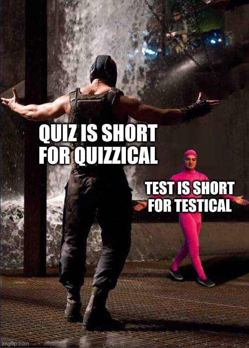 Schools be like: | QUIZ IS SHORT FOR QUIZZICAL; TEST IS SHORT FOR TESTICAL | image tagged in pink guy vs bane | made w/ Imgflip meme maker
