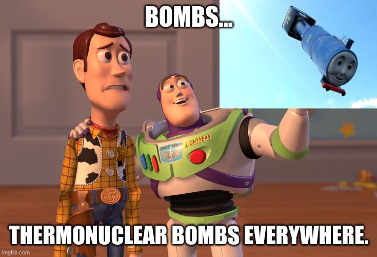 Bombs Everywhere... | BOMBS... THERMONUCLEAR BOMBS EVERYWHERE. | image tagged in memes,x x everywhere | made w/ Imgflip meme maker
