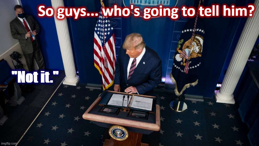 The moment Election 2020 became an office comedy | So guys... who's going to tell him? "Not it." | image tagged in trump podium,election 2020,2020 elections,trump is an asshole,trump is a moron,comedy | made w/ Imgflip meme maker