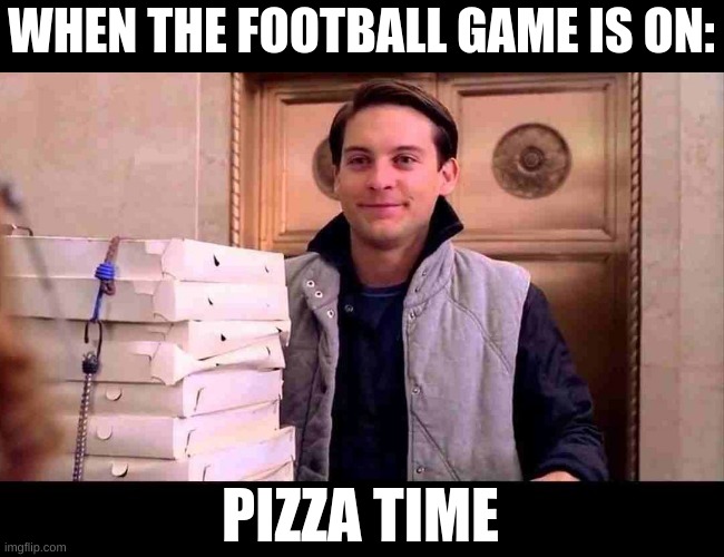 pizzA TIME | WHEN THE FOOTBALL GAME IS ON:; PIZZA TIME | image tagged in pizza time | made w/ Imgflip meme maker