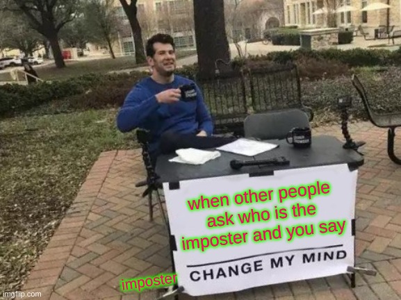 Change My Mind | when other people ask who is the imposter and you say; imposter | image tagged in memes,change my mind | made w/ Imgflip meme maker