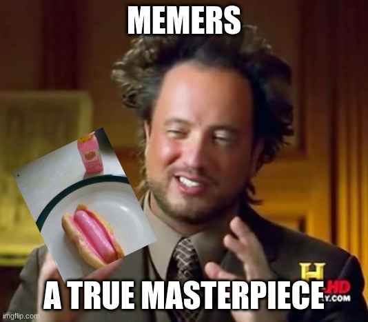 Great | MEMERS; A TRUE MASTERPIECE | image tagged in memes,ancient aliens | made w/ Imgflip meme maker