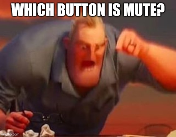 Mr incredible mad | WHICH BUTTON IS MUTE? | image tagged in mr incredible mad | made w/ Imgflip meme maker