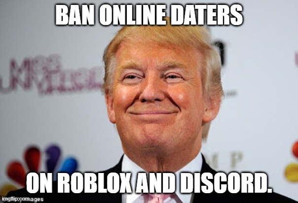 Donald trump approves | BAN ONLINE DATERS; ON ROBLOX AND DISCORD. | image tagged in donald trump approves | made w/ Imgflip meme maker