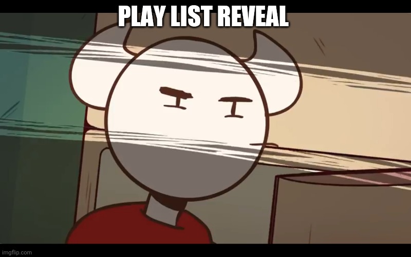 Who took the dam choocy milk | PLAY LIST REVEAL | image tagged in who took the dam choocy milk | made w/ Imgflip meme maker