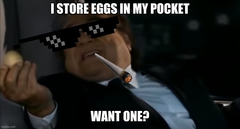 Pocket Egg Gangsta | I STORE EGGS IN MY POCKET; WANT ONE? | image tagged in can i offer you an egg in these trying times | made w/ Imgflip meme maker