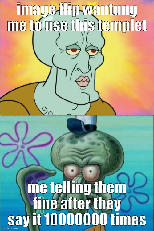 repost if image flip only wants you to do these memes | image flip wantung me to use this templet; me telling them fine after they say it 10000000 times | image tagged in memes,squidward | made w/ Imgflip meme maker