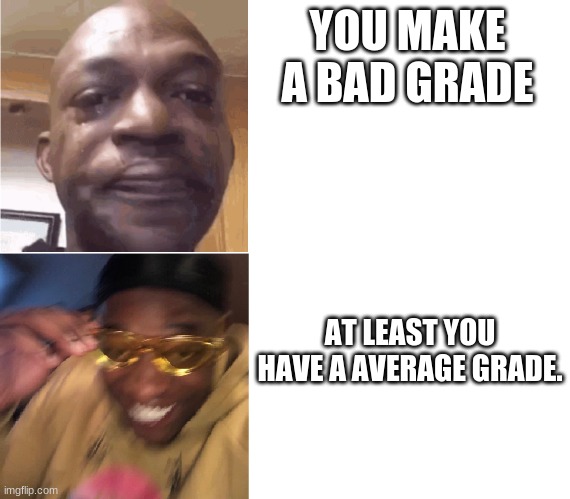 At Least... | YOU MAKE A BAD GRADE; AT LEAST YOU HAVE A AVERAGE GRADE. | image tagged in then now | made w/ Imgflip meme maker