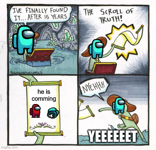 The Scroll Of Truth | he is comming; YEEEEEET | image tagged in memes,the scroll of truth | made w/ Imgflip meme maker