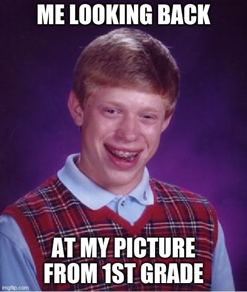 Bad Luck Brian Meme | ME LOOKING BACK; AT MY PICTURE FROM 1ST GRADE | image tagged in memes,bad luck brian | made w/ Imgflip meme maker