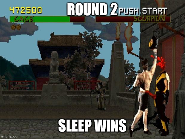 Fatality Mortal Kombat | ROUND 2; SLEEP WINS | image tagged in fatality mortal kombat | made w/ Imgflip meme maker