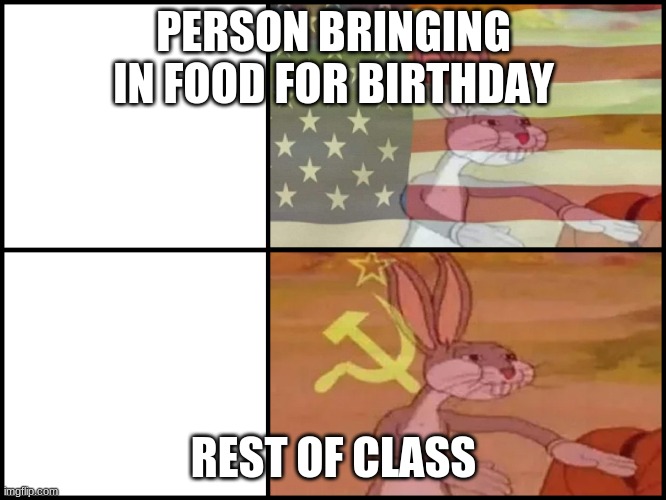 666 views, 420 upvotes, and 69 comments? | PERSON BRINGING IN FOOD FOR BIRTHDAY; REST OF CLASS | image tagged in communist capitalist bunny | made w/ Imgflip meme maker