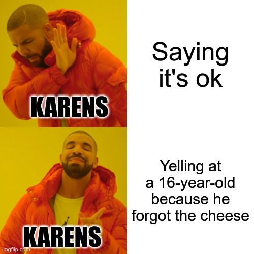 Drake Hotline Bling | Saying it's ok; KARENS; Yelling at a 16-year-old because he forgot the cheese; KARENS | image tagged in memes,drake hotline bling | made w/ Imgflip meme maker