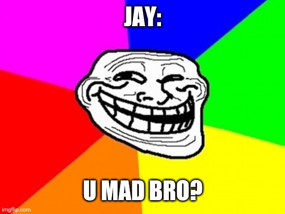 Troll Face Colored Meme | JAY: U MAD BRO? | image tagged in memes,troll face colored | made w/ Imgflip meme maker