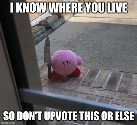 Kirby With A Knife | I KNOW WHERE YOU LIVE; SO DON'T UPVOTE THIS OR ELSE | image tagged in kirby with a knife | made w/ Imgflip meme maker