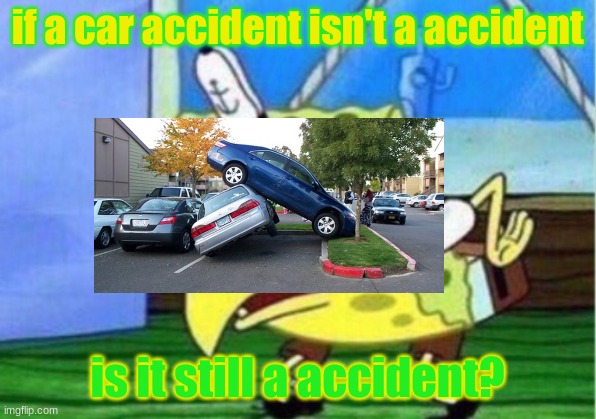 car accident | if a car accident isn't a accident; is it still a accident? | image tagged in memes,mocking spongebob,car,accident | made w/ Imgflip meme maker