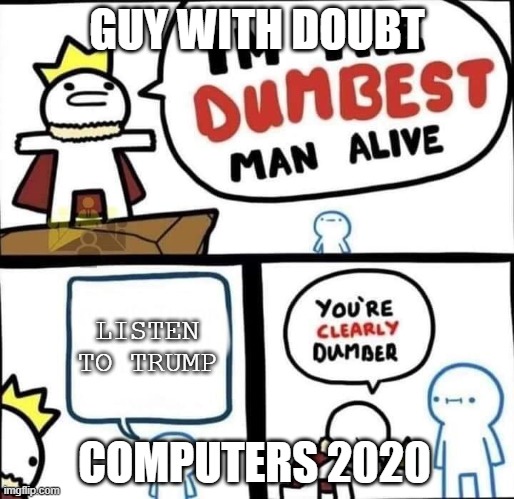 I am the Dumbest Man Alive | GUY WITH DOUBT; LISTEN TO TRUMP; COMPUTERS 2020 | image tagged in i am the dumbest man alive | made w/ Imgflip meme maker