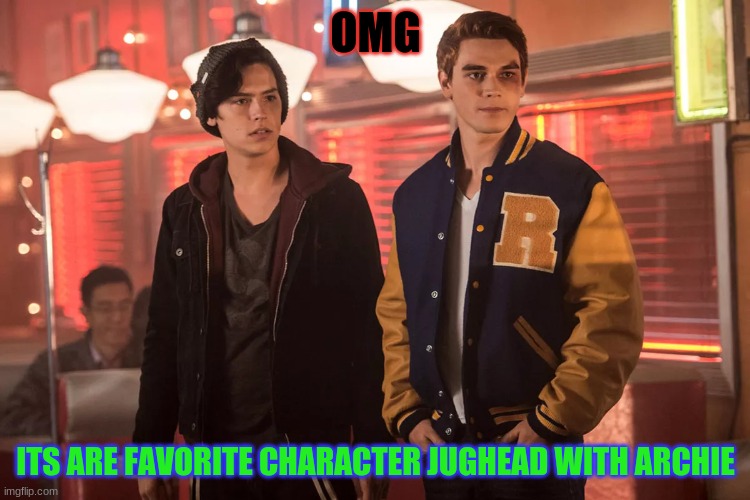 Riverdale | OMG; ITS ARE FAVORITE CHARACTER JUGHEAD WITH ARCHIE | image tagged in riverdale kj apa and cole sprouse | made w/ Imgflip meme maker