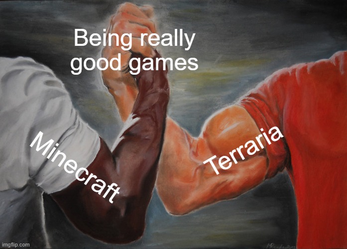 haha funny | Being really good games; Terraria; Minecraft | image tagged in memes,epic handshake | made w/ Imgflip meme maker