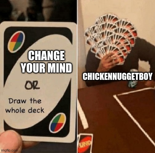 UNO Draw The Whole Deck | CHANGE YOUR MIND CHICKENNUGGETBOY | image tagged in uno draw the whole deck | made w/ Imgflip meme maker