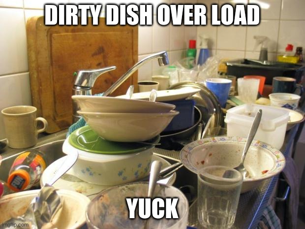 dirty dishes | DIRTY DISH OVER LOAD; YUCK | image tagged in dirty dishes | made w/ Imgflip meme maker