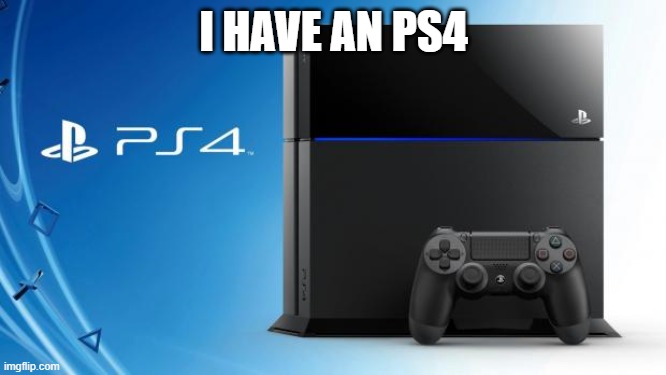 i have an ps4 | I HAVE AN PS4 | image tagged in ps4 | made w/ Imgflip meme maker
