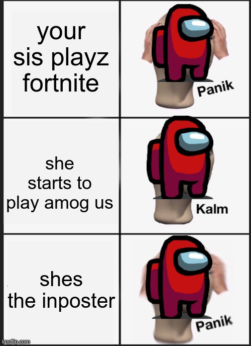 oh hell no | your sis playz fortnite; she starts to play amog us; shes the inposter | image tagged in memes,panik kalm panik | made w/ Imgflip meme maker