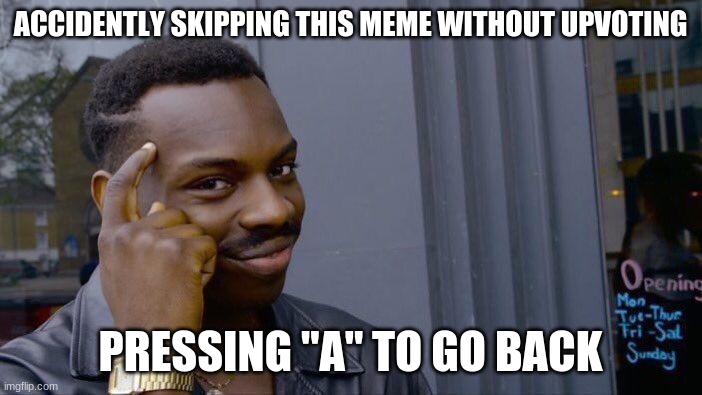 ACCIDENTLY SKIPPING THIS MEME WITHOUT UPVOTING PRESSING "A" TO GO BACK | image tagged in memes,roll safe think about it | made w/ Imgflip meme maker