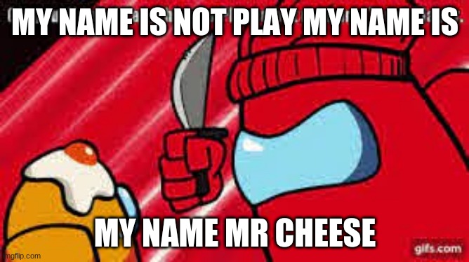 my name mr cheese | MY NAME IS NOT PLAY MY NAME IS; MY NAME MR CHEESE | image tagged in up with upvotes week | made w/ Imgflip meme maker