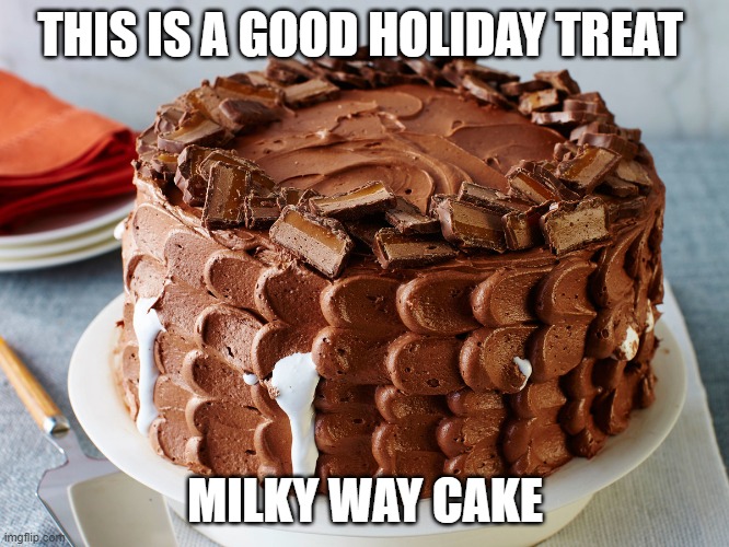 Milky Way Cake for December and possibly November | THIS IS A GOOD HOLIDAY TREAT; MILKY WAY CAKE | made w/ Imgflip meme maker