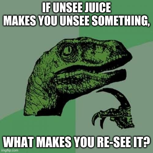 Philosoraptor +Unsee Juice | IF UNSEE JUICE MAKES YOU UNSEE SOMETHING, WHAT MAKES YOU RE-SEE IT? | image tagged in memes,philosoraptor,fun,unsee juice | made w/ Imgflip meme maker