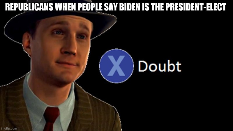 L.A. Noire Press X To Doubt | REPUBLICANS WHEN PEOPLE SAY BIDEN IS THE PRESIDENT-ELECT | image tagged in l a noire press x to doubt | made w/ Imgflip meme maker