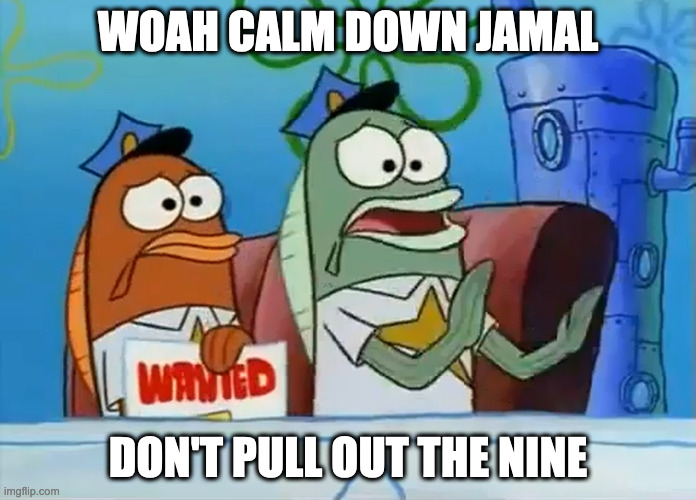 Woah calm down Jamal | WOAH CALM DOWN JAMAL; DON'T PULL OUT THE NINE | image tagged in calm down son | made w/ Imgflip meme maker