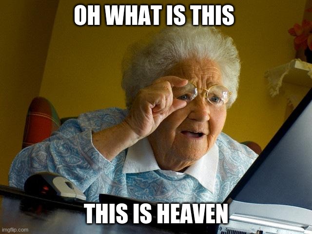 Grandma Finds The Internet | OH WHAT IS THIS; THIS IS HEAVEN | image tagged in memes,grandma finds the internet | made w/ Imgflip meme maker