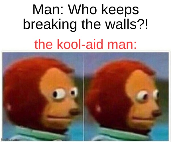meme | Man: Who keeps breaking the walls?! the kool-aid man: | image tagged in memes,monkey puppet | made w/ Imgflip meme maker