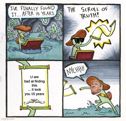 The Scroll Of Truth Meme | U are bad at finding this ... It took you 15 years | image tagged in memes,the scroll of truth | made w/ Imgflip meme maker