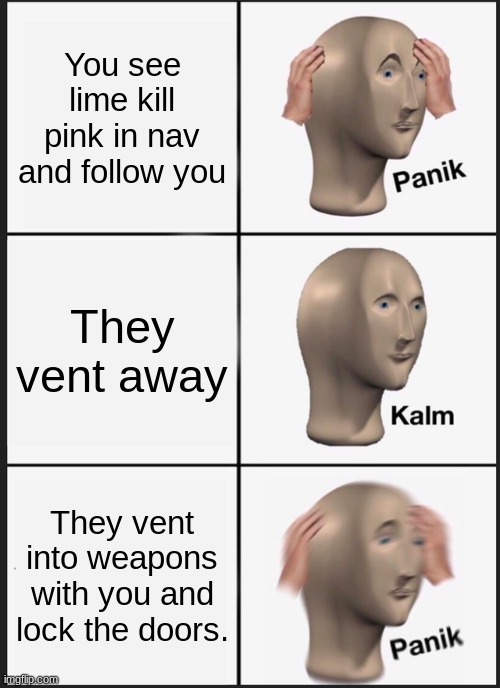 Panik Kalm Panik | You see lime kill pink in nav and follow you; They vent away; They vent into weapons with you and lock the doors. | image tagged in memes,panik kalm panik | made w/ Imgflip meme maker