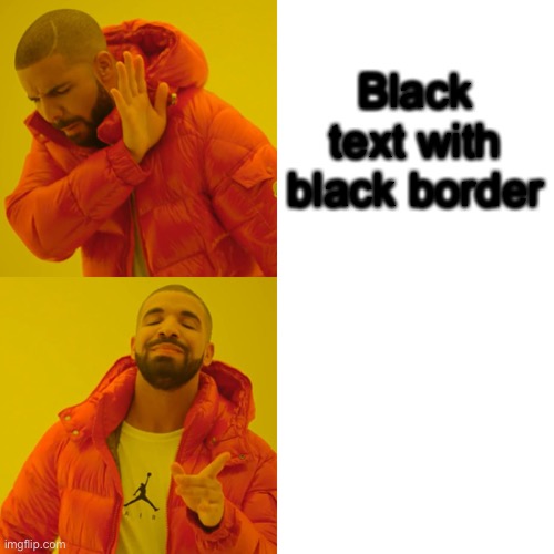 Black vs white | Black text with black border; White text with white border | image tagged in memes,drake hotline bling | made w/ Imgflip meme maker