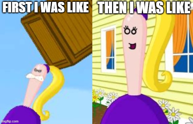 FIRST I WAS LIKE THEN I WAS LIKE | made w/ Imgflip meme maker
