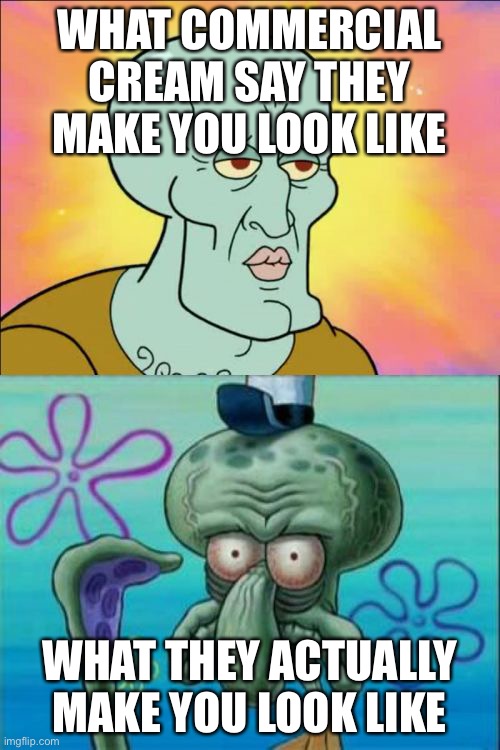 Face cream | WHAT COMMERCIAL CREAM SAY THEY MAKE YOU LOOK LIKE; WHAT THEY ACTUALLY MAKE YOU LOOK LIKE | image tagged in memes,squidward | made w/ Imgflip meme maker