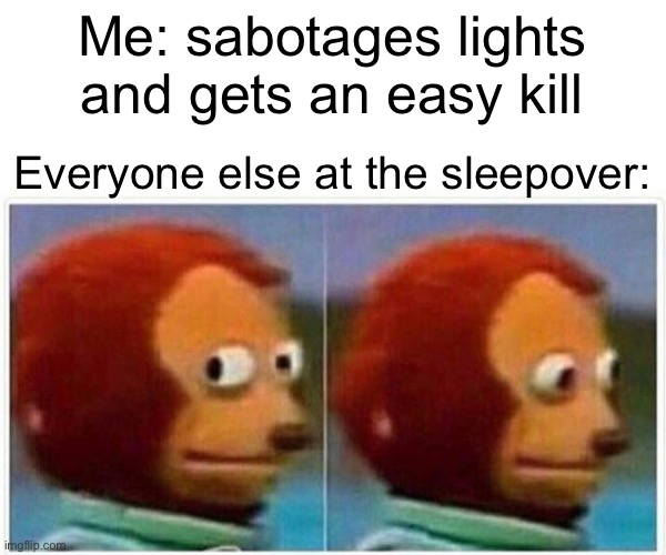 Monkey Puppet | Me: sabotages lights and gets an easy kill; Everyone else at the sleepover: | image tagged in memes,monkey puppet | made w/ Imgflip meme maker