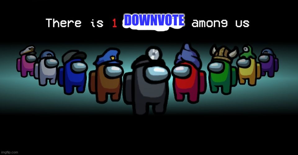 There is one impostor among us | DOWNVOTE | image tagged in there is one impostor among us | made w/ Imgflip meme maker