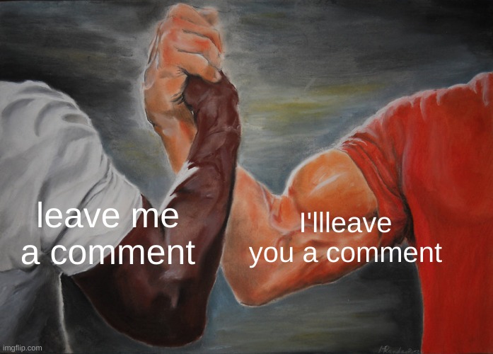 leave me comments | I'll leave you a comment; leave me a comment | image tagged in memes,epic handshake | made w/ Imgflip meme maker