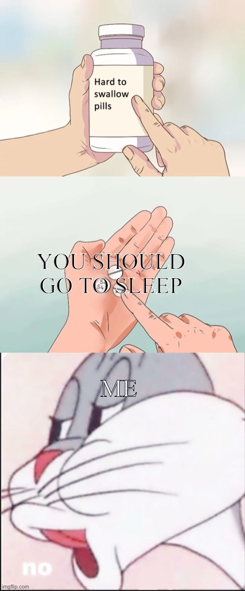 YOU SHOULD GO TO SLEEP; ME | image tagged in memes,hard to swallow pills,bugs bunny no | made w/ Imgflip meme maker