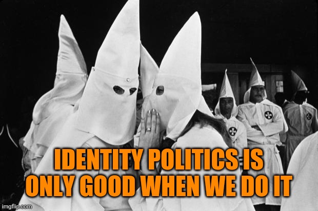 And they invented it! | IDENTITY POLITICS IS ONLY GOOD WHEN WE DO IT | image tagged in kkk whispering | made w/ Imgflip meme maker