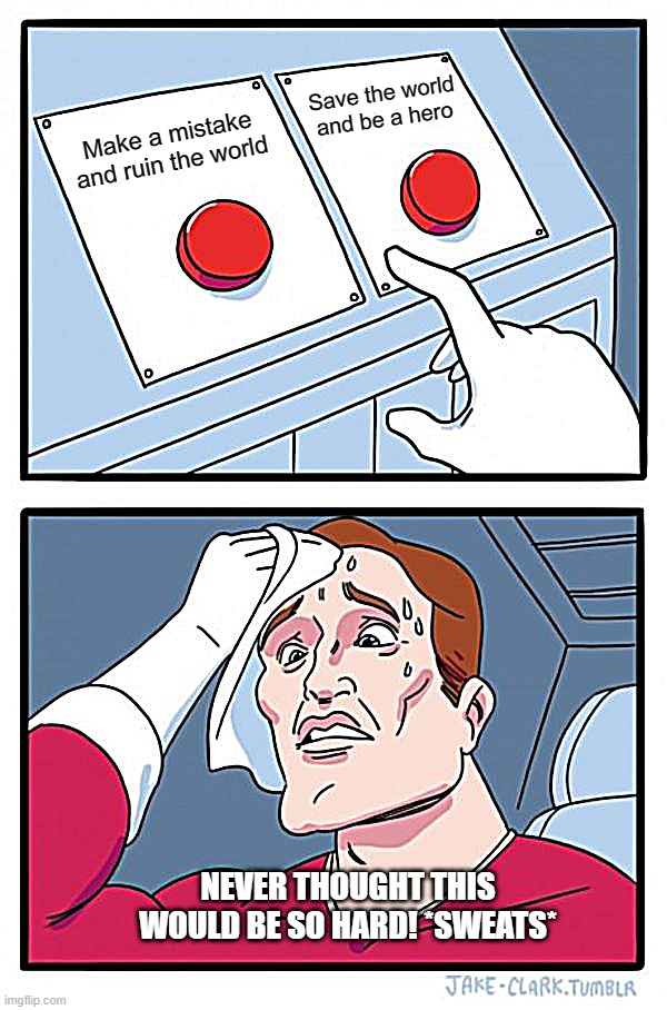 Two Buttons | Save the world and be a hero; Make a mistake and ruin the world; NEVER THOUGHT THIS WOULD BE SO HARD! *SWEATS* | image tagged in memes,two buttons | made w/ Imgflip meme maker