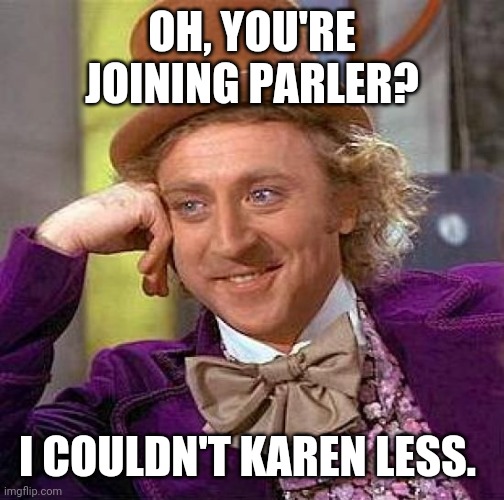 Creepy Condescending Wonka Meme | OH, YOU'RE JOINING PARLER? I COULDN'T KAREN LESS. | image tagged in memes,creepy condescending wonka | made w/ Imgflip meme maker